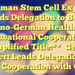German Stem Cell Expert Leads Delegation to Boost Sino-German Health & Educational Cooperation
**Simplified Title:**
German Expert Leads Delegation to Boost Cooperation with China