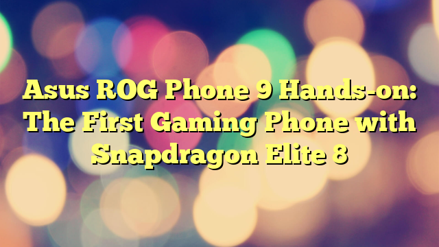Asus ROG Phone 9 Hands-on: The First Gaming Phone with Snapdragon Elite 8