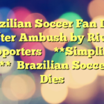 Brazilian Soccer Fan Dies After Ambush by Rival Supporters
**Simplified Title:**
Brazilian Soccer Fan Dies