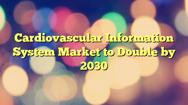 Cardiovascular Information System Market to Double by 2030