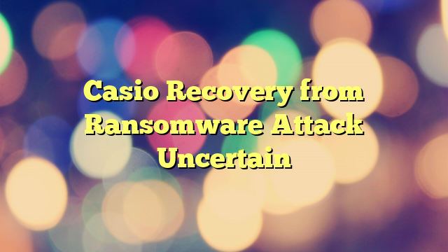Casio Recovery from Ransomware Attack Uncertain