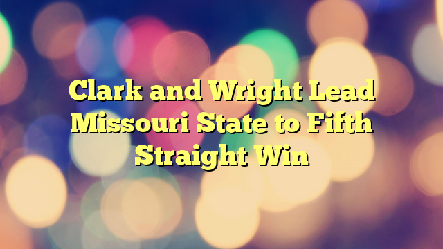 Clark and Wright Lead Missouri State to Fifth Straight Win