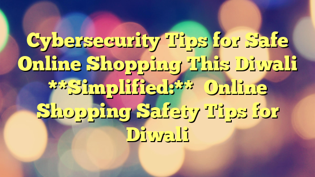 Cybersecurity Tips for Safe Online Shopping This Diwali 

**Simplified:**

Online Shopping Safety Tips for Diwali
