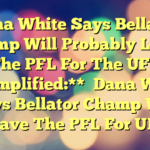 Dana White Says Bellator Champ Will Probably Leave The PFL For The UFC 

**Simplified:**

Dana White Says Bellator Champ Will Leave The PFL For UFC