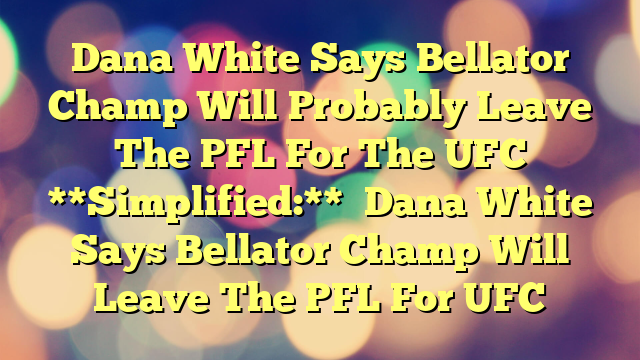 Dana White Says Bellator Champ Will Probably Leave The PFL For The UFC 

**Simplified:**

Dana White Says Bellator Champ Will Leave The PFL For UFC