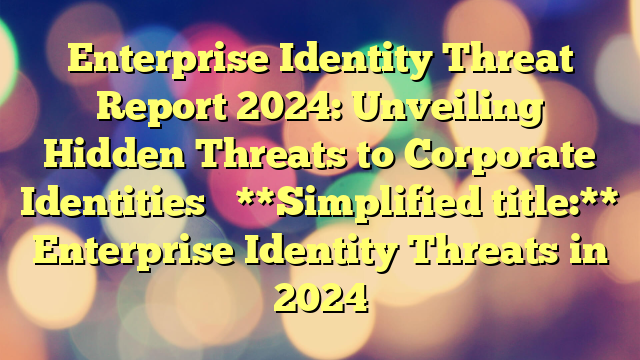 Enterprise Identity Threat Report 2024: Unveiling Hidden Threats to Corporate Identities
**Simplified title:**
Enterprise Identity Threats in 2024