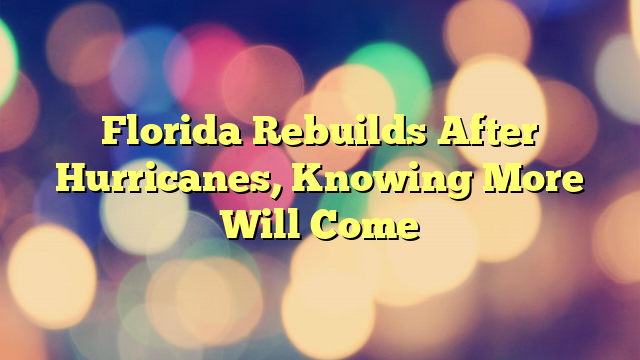 Florida Rebuilds After Hurricanes, Knowing More Will Come