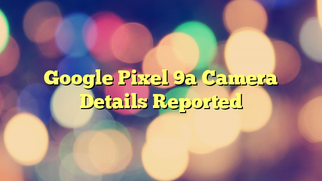 Google Pixel 9a Camera Details Reported