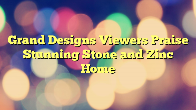 Grand Designs Viewers Praise Stunning Stone and Zinc Home