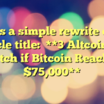 Here’s a simple rewrite of the article title:

**3 Altcoins to Watch if Bitcoin Reaches $75,000**