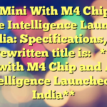Mac Mini With M4 Chip and Apple Intelligence Launched in India: Specifications, Price 
 
The rewritten title is: 

**Mac Mini with M4 Chip and Apple Intelligence Launched in India**