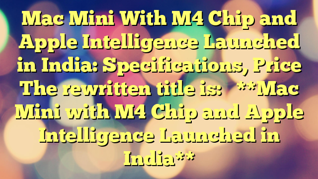 Mac Mini With M4 Chip and Apple Intelligence Launched in India: Specifications, Price
The rewritten title is:
**Mac Mini with M4 Chip and Apple Intelligence Launched in India**