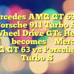 Mercedes AMG GT 63 vs Porsche 911 Turbo S: All-Wheel Drive GTs Head to Head 
 
 becomes 

 Mercedes AMG GT 63 vs Porsche 911 Turbo S