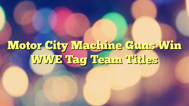 Motor City Machine Guns Win WWE Tag Team Titles