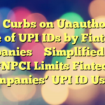 NPCI Curbs on Unauthorized Use of UPI IDs by Fintech Companies 
 
Simplified Title: **NPCI Limits Fintech Companies’ UPI ID Use**