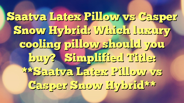Saatva Latex Pillow vs Casper Snow Hybrid: Which luxury cooling pillow should you buy? 

Simplified Title:  **Saatva Latex Pillow vs Casper Snow Hybrid**