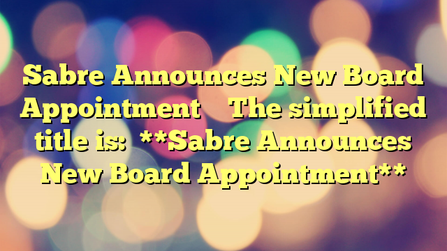 Sabre Announces New Board Appointment 
 
The simplified title is:

**Sabre Announces New Board Appointment**