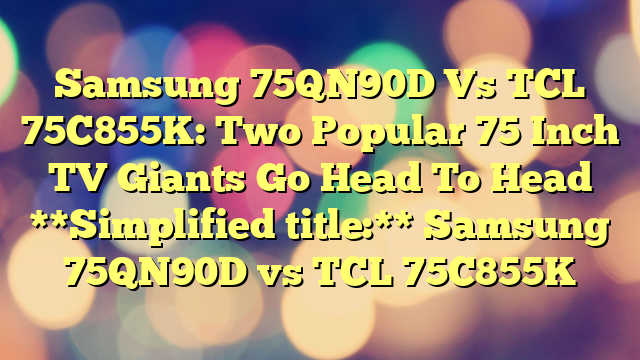 Samsung 75QN90D Vs TCL 75C855K: Two Popular 75 Inch TV Giants Go Head To Head
**Simplified title:** Samsung 75QN90D vs TCL 75C855K