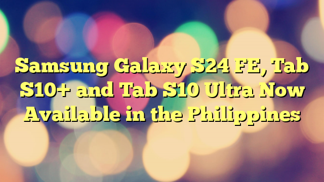 Samsung Galaxy S24 FE, Tab S10+ and Tab S10 Ultra Now Available in the Philippines