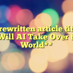 The rewritten article title is: **Will AI Take Over the World**