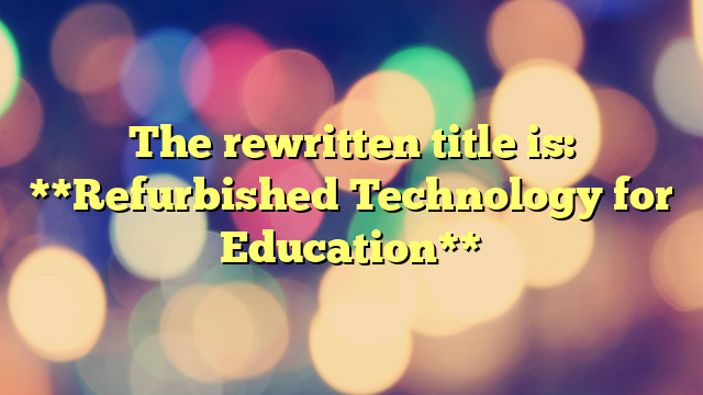 The rewritten title is:

**Refurbished Technology for Education**
