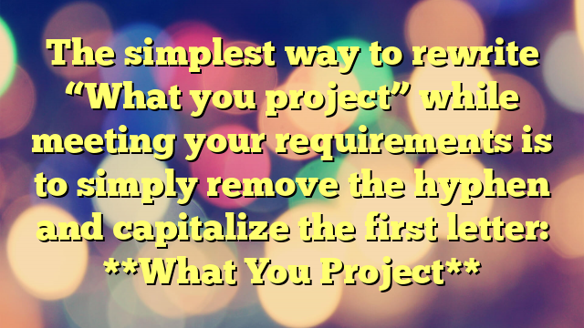 The simplest way to rewrite “What you project” while meeting your requirements is to simply remove the hyphen and capitalize the first letter:

**What You Project**