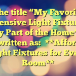 The title “My Favorite Inexpensive Light Fixtures for Every Part of the Home” can be rewritten as:

**Affordable Light Fixtures for Every Room**