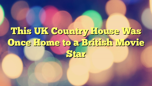 This UK Country House Was Once Home to a British Movie Star