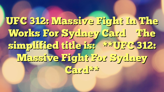 UFC 312: Massive Fight In The Works For Sydney Card
The simplified title is:
**UFC 312: Massive Fight For Sydney Card**