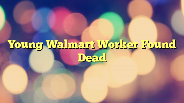 Young Walmart Worker Found Dead