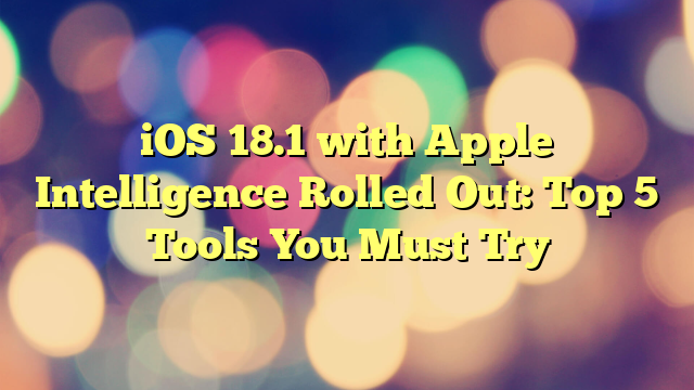 iOS 18.1 with Apple Intelligence Rolled Out: Top 5 Tools You Must Try