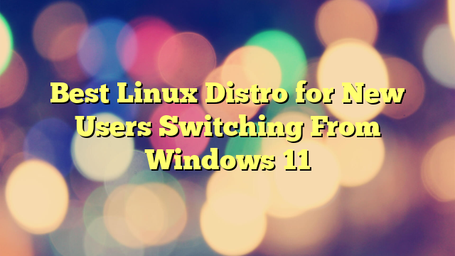 Best Linux Distro for New Users Switching From Windows 11