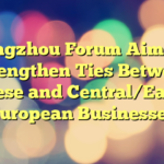 Cangzhou Forum Aims to Strengthen Ties Between Chinese and Central/Eastern European Businesses