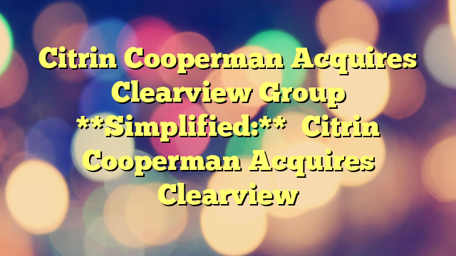 Citrin Cooperman Acquires Clearview Group 
 
 **Simplified:**

Citrin Cooperman Acquires Clearview
