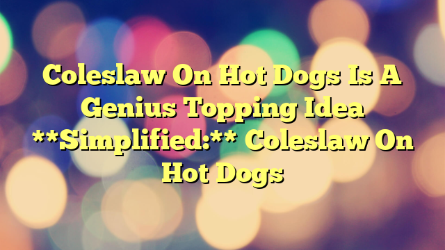 Coleslaw On Hot Dogs Is A Genius Topping Idea 
 
 **Simplified:** Coleslaw On Hot Dogs