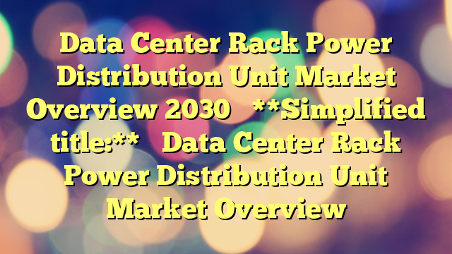 Data Center Rack Power Distribution Unit Market Overview 2030 

**Simplified title:** 

Data Center Rack Power Distribution Unit Market Overview
