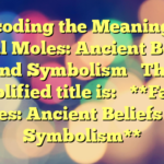 Decoding the Meaning of Facial Moles: Ancient Beliefs and Symbolism 

The simplified title is: 

**Facial Moles: Ancient Beliefs and Symbolism**
