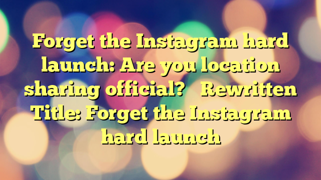 Forget the Instagram hard launch: Are you location sharing official?


Rewritten Title:  Forget the Instagram hard launch