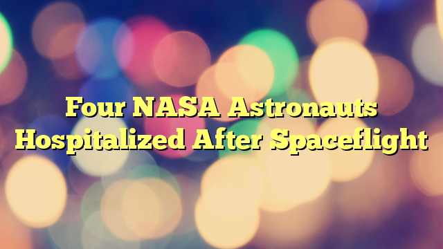Four NASA Astronauts Hospitalized After Spaceflight