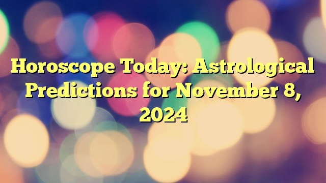 Horoscope Today: Astrological Predictions for November 8, 2024