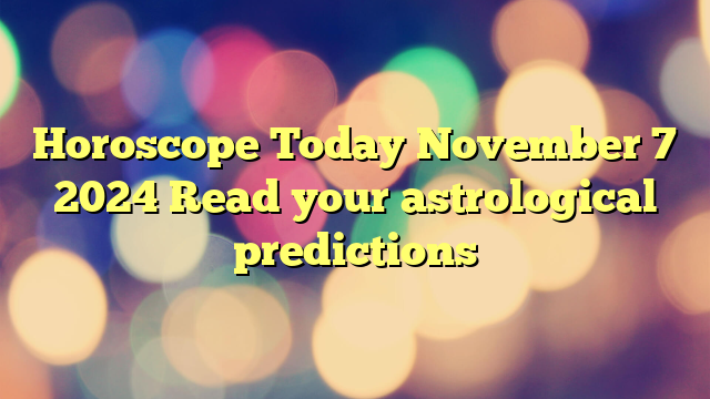 Horoscope Today November 7 2024 Read your astrological predictions