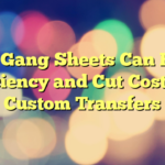 How Gang Sheets Can Boost Efficiency and Cut Costs for Custom Transfers