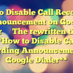 How to Disable Call Recording Announcement on Google Dialer 
 
 The rewritten title is:

 **How to Disable Call Recording Announcement on Google Dialer**