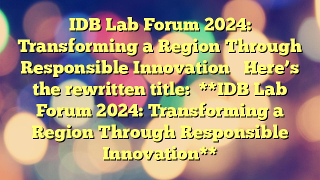 IDB Lab Forum 2024: Transforming a Region Through Responsible Innovation
Here’s the rewritten title:
**IDB Lab Forum 2024: Transforming a Region Through Responsible Innovation**