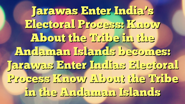 Jarawas Enter India’s Electoral Process: Know About the Tribe in the Andaman Islands
becomes:

Jarawas Enter Indias Electoral Process Know About the Tribe in the Andaman Islands