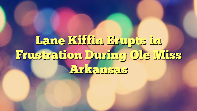 Lane Kiffin Erupts in Frustration During Ole Miss Arkansas