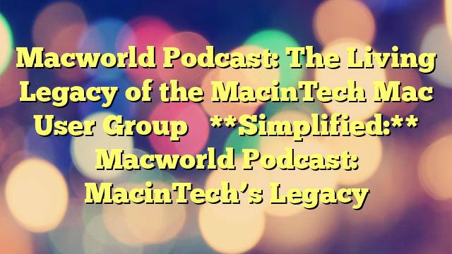 Macworld Podcast: The Living Legacy of the MacinTech Mac User Group 

**Simplified:** Macworld Podcast: MacinTech’s Legacy