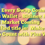 Make Every Swap Count with Plus Wallet – Bitfinex Sees Bull Market Coming 
 
The simplified title is:

Make Every Swap Count with Plus Wallet