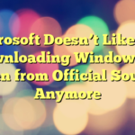 Microsoft Doesn’t Like You Downloading Windows 10 Even from Official Source Anymore