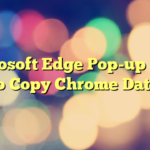 Microsoft Edge Pop-up Tries to Copy Chrome Data